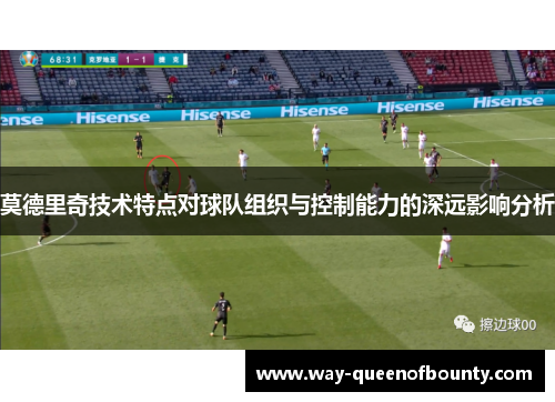 莫德里奇技术特点对球队组织与控制能力的深远影响分析
