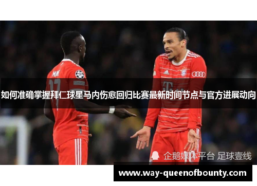 如何准确掌握拜仁球星马内伤愈回归比赛最新时间节点与官方进展动向