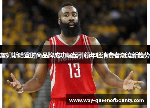 詹姆斯哈登时尚品牌成功崛起引领年轻消费者潮流新趋势