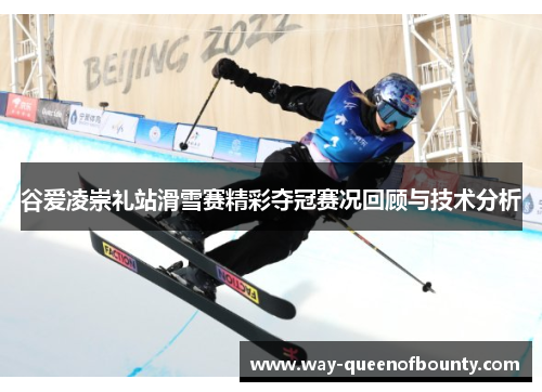 谷爱凌崇礼站滑雪赛精彩夺冠赛况回顾与技术分析