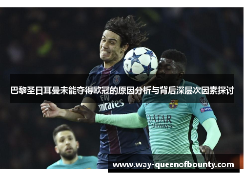 巴黎圣日耳曼未能夺得欧冠的原因分析与背后深层次因素探讨