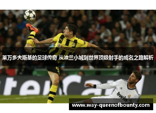 莱万多夫斯基的足球传奇 从波兰小城到世界顶级射手的成名之路解析