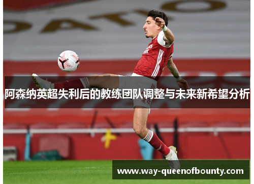 阿森纳英超失利后的教练团队调整与未来新希望分析