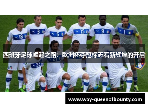 西班牙足球崛起之路：欧洲杯夺冠标志着新辉煌的开启