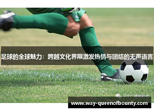 足球的全球魅力：跨越文化界限激发热情与团结的无声语言