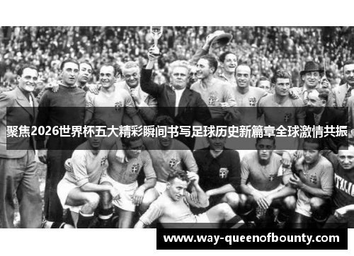 聚焦2026世界杯五大精彩瞬间书写足球历史新篇章全球激情共振