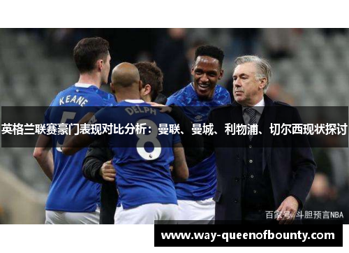 英格兰联赛豪门表现对比分析：曼联、曼城、利物浦、切尔西现状探讨