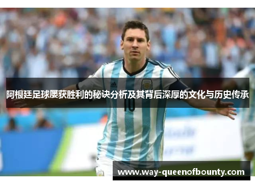 阿根廷足球屡获胜利的秘诀分析及其背后深厚的文化与历史传承