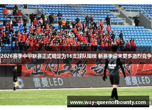 2026赛季中甲联赛正式确定为16支球队规模 新赛季迎来更多激烈竞争