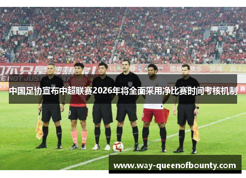 中国足协宣布中超联赛2026年将全面采用净比赛时间考核机制
