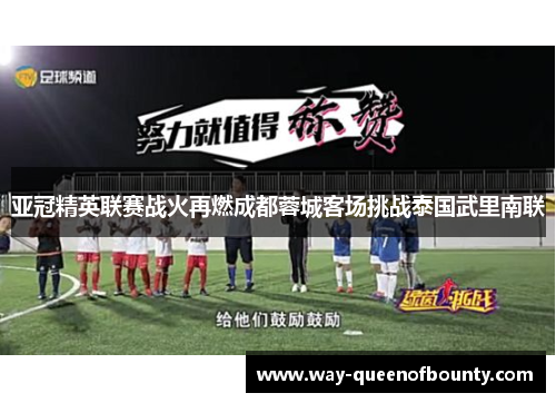 亚冠精英联赛战火再燃成都蓉城客场挑战泰国武里南联