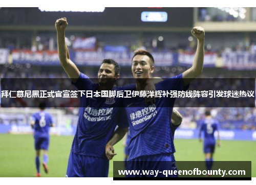 拜仁慕尼黑正式官宣签下日本国脚后卫伊藤洋辉补强防线阵容引发球迷热议