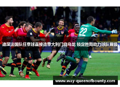 迪涅法国队任意球直接造意大利门将乌龙 锁定胜局助力球队晋级
