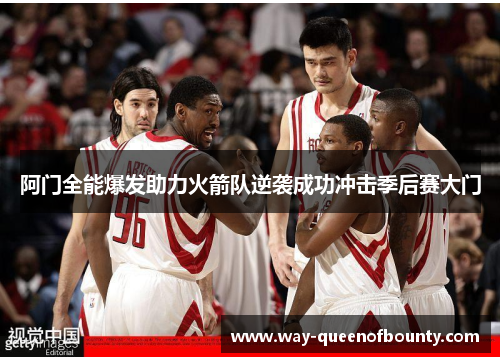 阿门全能爆发助力火箭队逆袭成功冲击季后赛大门