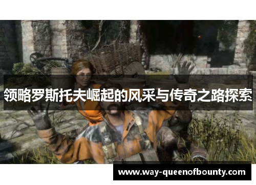 领略罗斯托夫崛起的风采与传奇之路探索