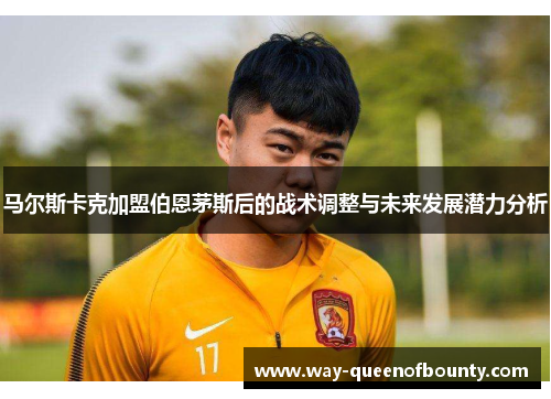 马尔斯卡克加盟伯恩茅斯后的战术调整与未来发展潜力分析