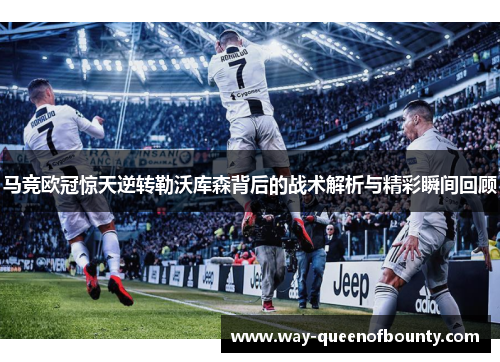 马竞欧冠惊天逆转勒沃库森背后的战术解析与精彩瞬间回顾