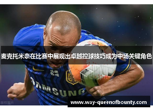 麦克托米奈在比赛中展现出卓越控球技巧成为中场关键角色