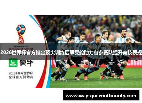 2026世界杯官方推出顶尖训练后康复舱助力各参赛队提升竞技表现