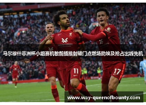 马尔穆什非洲杯小组赛机敏前插推射破门点燃场助埃及抢占出线先机