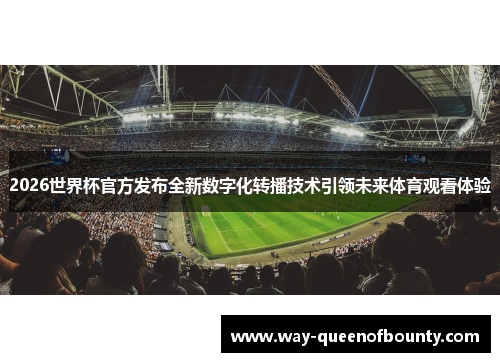 2026世界杯官方发布全新数字化转播技术引领未来体育观看体验
