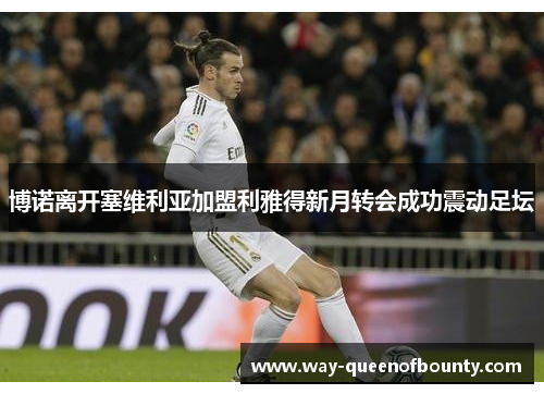 博诺离开塞维利亚加盟利雅得新月转会成功震动足坛